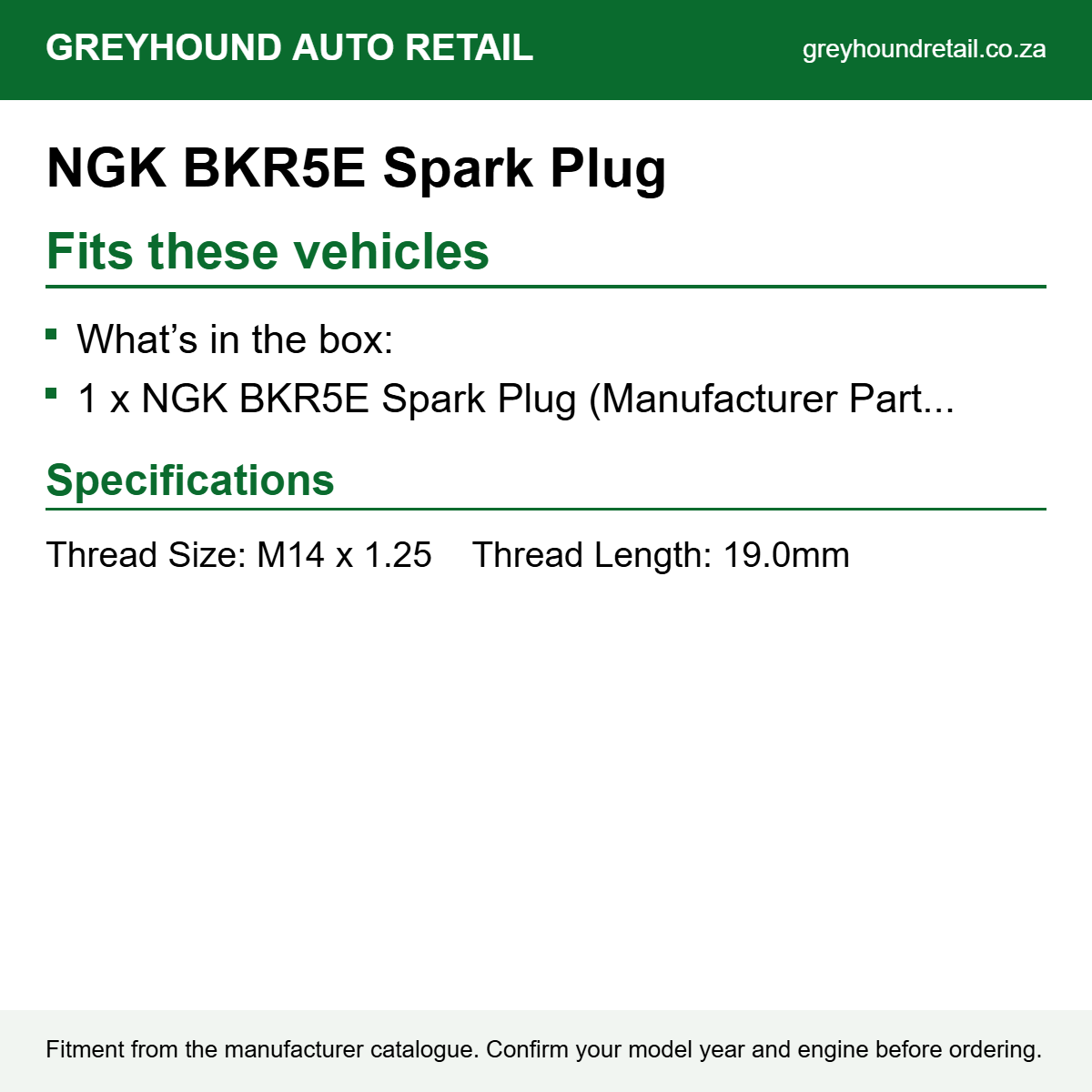 NGK BKR5E Spark Plug fits What’s in the box:, 1 x NGK BKR5E Spark Plug (Manufacturer Part Number 7938).