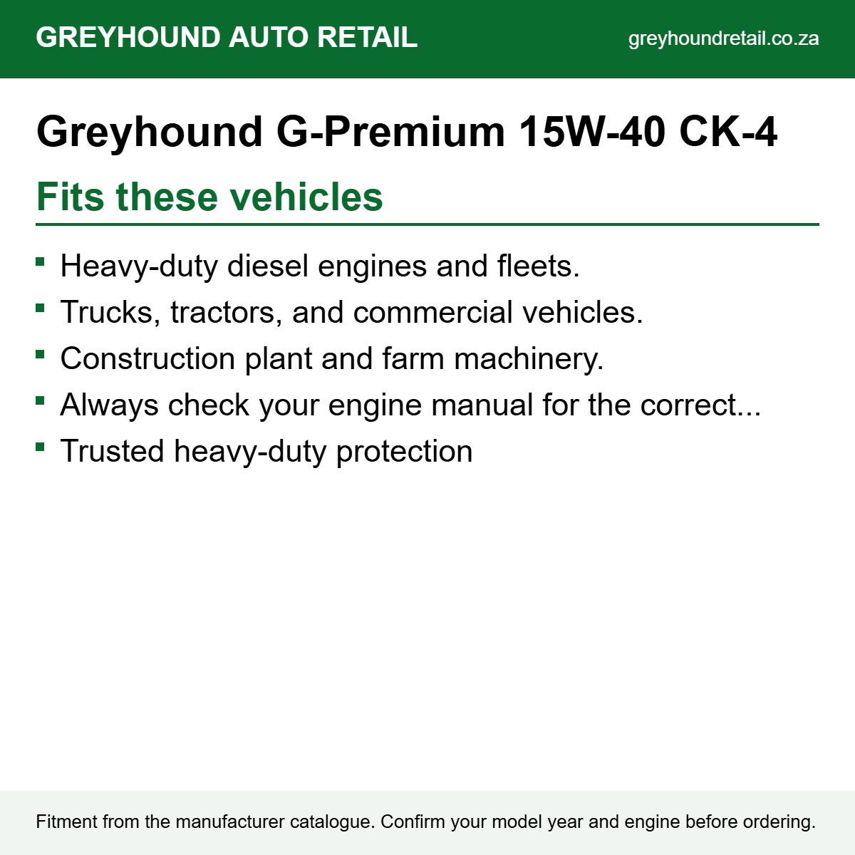Greyhound G-Premium 15W-40 CK-4 fits Heavy-duty diesel engines and fleets., Trucks, tractors, and commercial vehicles., Construction plant and farm machinery.
